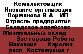 Комплектовщик › Название организации ­ Перминова В.А., ИП › Отрасль предприятия ­ Складское хозяйство › Минимальный оклад ­ 30 000 - Все города Работа » Вакансии   . Карелия респ.,Костомукша г.